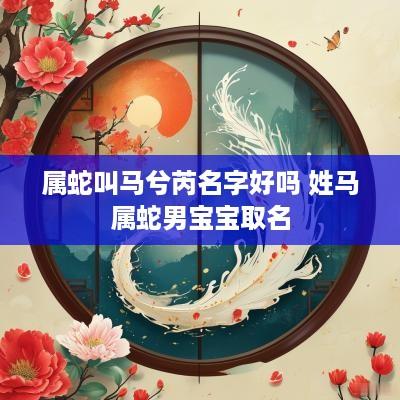 属蛇叫马兮芮名字好吗 姓马属蛇男宝宝取名
