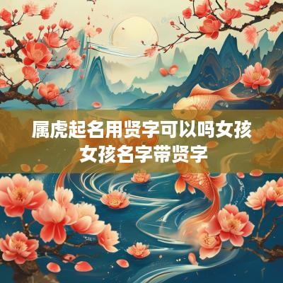 属虎起名用贤字可以吗女孩 女孩名字带贤字
