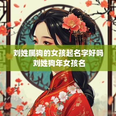 刘姓属狗的女孩起名字好吗 刘姓狗年女孩名