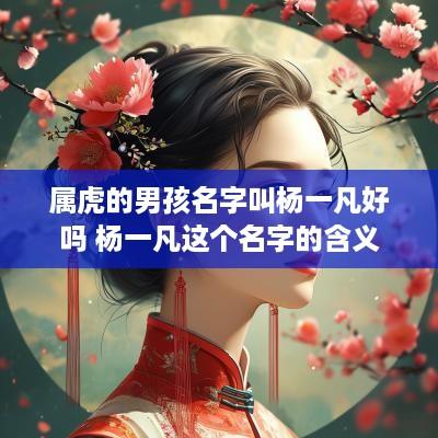 属虎的男孩名字叫杨一凡好吗 杨一凡这个名字的含义