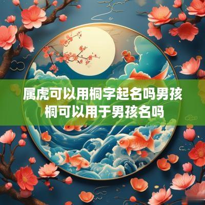属虎可以用桐字起名吗男孩 桐可以用于男孩名吗