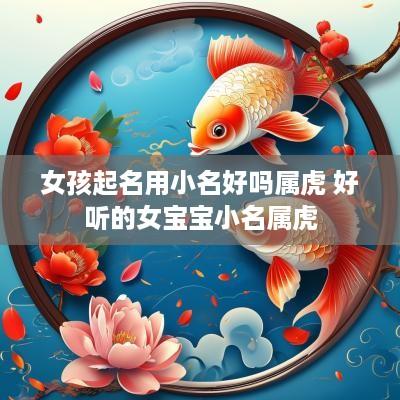 女孩起名用小名好吗属虎 好听的女宝宝小名属虎