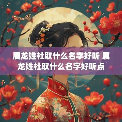 属龙姓杜取什么名字好听 属龙姓杜取什么名字好听点