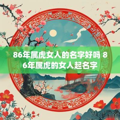 86年属虎女人的名字好吗 86年属虎的女人起名字
