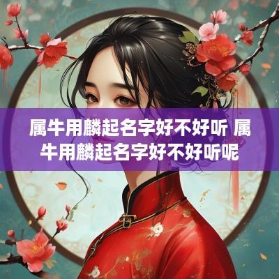属牛用麟起名字好不好听 属牛用麟起名字好不好听呢