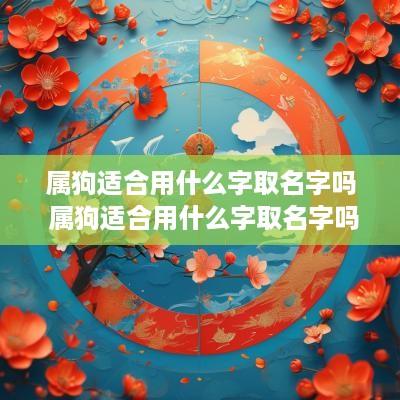 属狗适合用什么字取名字吗 属狗适合用什么字取名字吗男孩