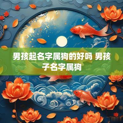 男孩起名字属狗的好吗 男孩子名字属狗