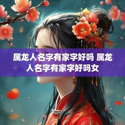 属龙人名字有家字好吗 属龙人名字有家字好吗女