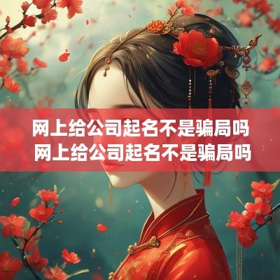 网上给公司起名不是骗局吗 网上给公司起名不是骗局吗知乎