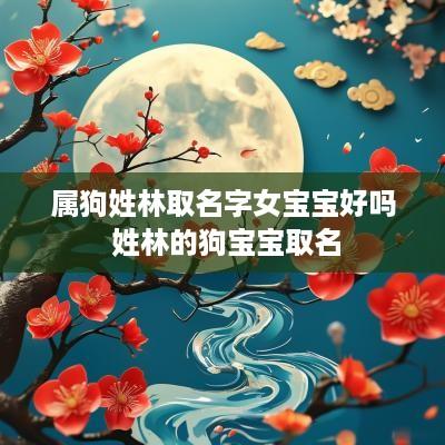 属狗姓林取名字女宝宝好吗 姓林的狗宝宝取名