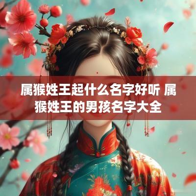 属猴姓王起什么名字好听 属猴姓王的男孩名字大全