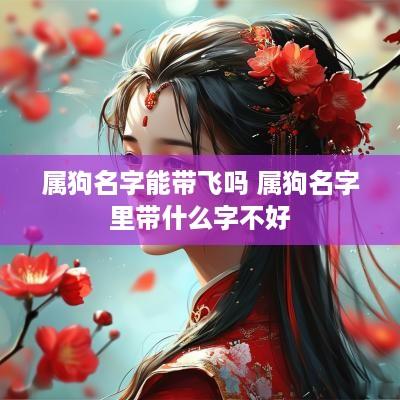 属狗名字能带飞吗 属狗名字里带什么字不好