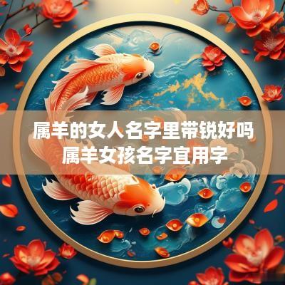 属羊的女人名字里带锐好吗 属羊女孩名字宜用字