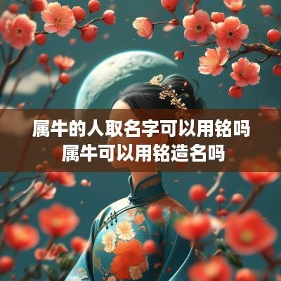 属牛的人取名字可以用铭吗 属牛可以用铭造名吗