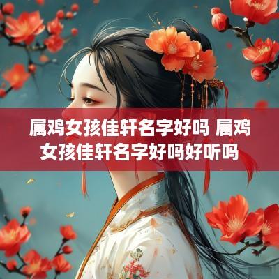 属鸡女孩佳轩名字好吗 属鸡女孩佳轩名字好吗好听吗