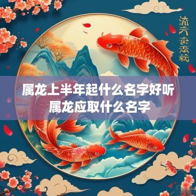 属龙上半年起什么名字好听 属龙应取什么名字