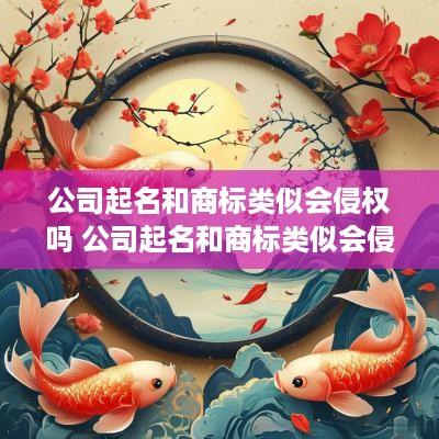 公司起名和商标类似会侵权吗 公司起名和商标类似会侵权吗怎么办