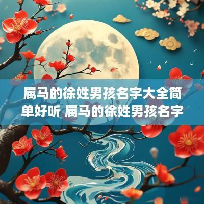 属马的徐姓男孩名字大全简单好听 属马的徐姓男孩名字大全简单好听一点