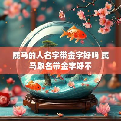 属马的人名字带金字好吗 属马取名带金字好不