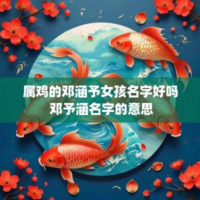 属鸡的邓涵予女孩名字好吗 邓予涵名字的意思