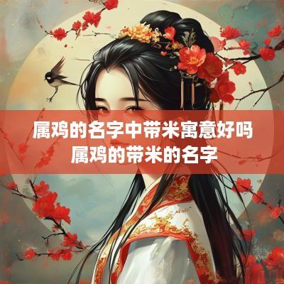 属鸡的名字中带米寓意好吗 属鸡的带米的名字