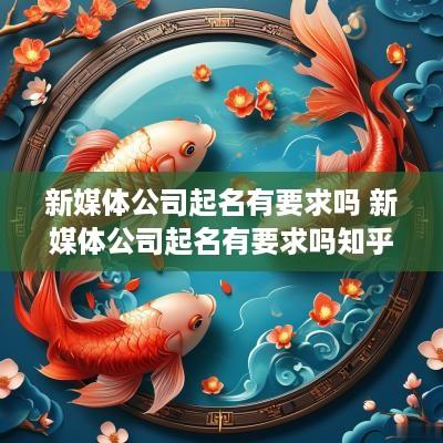 新媒体公司起名有要求吗 新媒体公司起名有要求吗知乎