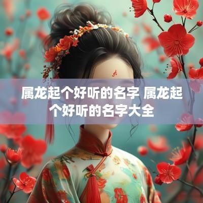 属龙起个好听的名字 属龙起个好听的名字大全