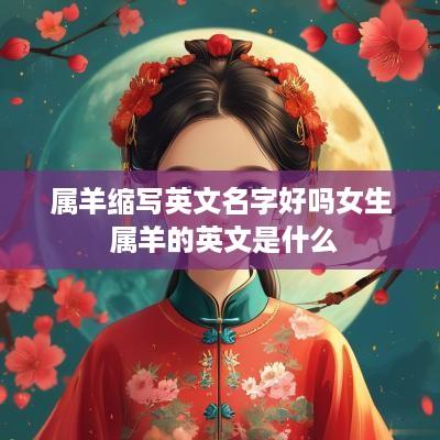 属羊缩写英文名字好吗女生 属羊的英文是什么