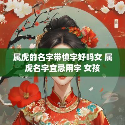 属虎的名字带慎字好吗女 属虎名字宜忌用字 女孩