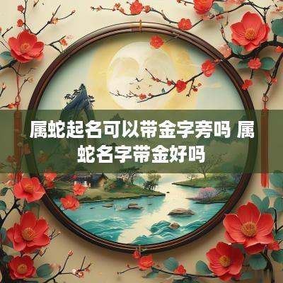 属蛇起名可以带金字旁吗 属蛇名字带金好吗