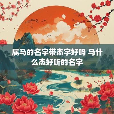 属马的名字带杰字好吗 马什么杰好听的名字