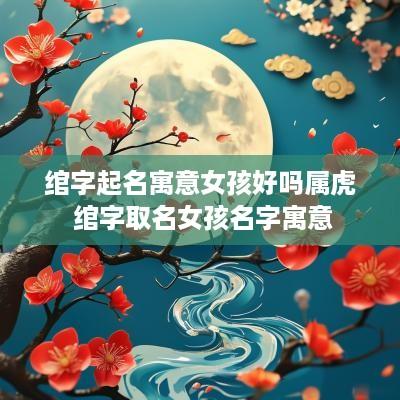 绾字起名寓意女孩好吗属虎 绾字取名女孩名字寓意