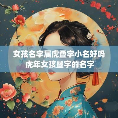 女孩名字属虎叠字小名好吗 蛇年女孩叠字的名字