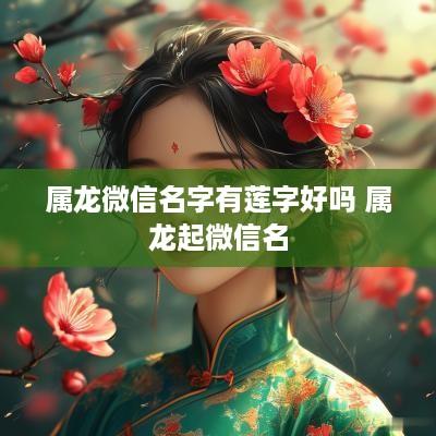 属龙微信名字有莲字好吗 属龙起微信名