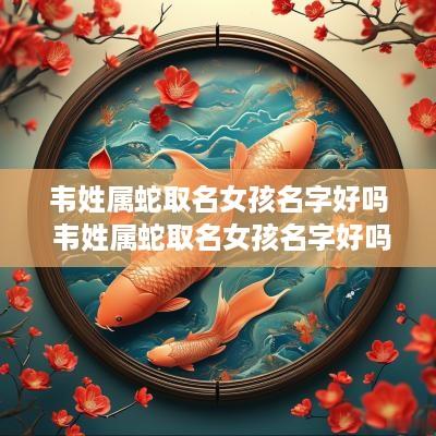 韦姓属蛇取名女孩名字好吗 韦姓属蛇取名女孩名字好吗