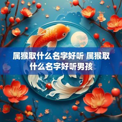 属猴取什么名字好听 属猴取什么名字好听男孩