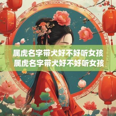 属虎名字带犬好不好听女孩 属虎名字带犬好不好听女孩子