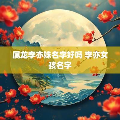 属龙李亦姝名字好吗 李亦女孩名字