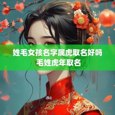 姓毛女孩名字属虎取名好吗 毛姓蛇年取名