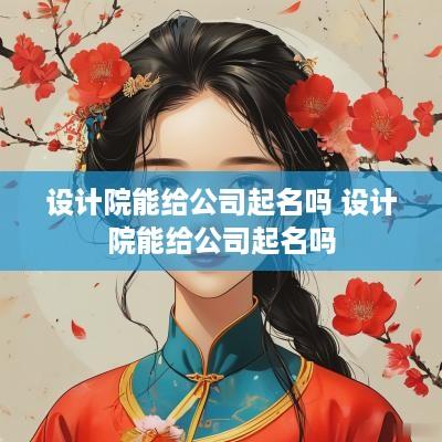 设计院能给公司起名吗 设计院能给公司起名吗