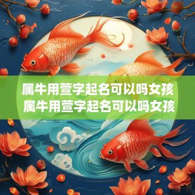 属牛用萱字起名可以吗女孩 属牛用萱字起名可以吗女孩子