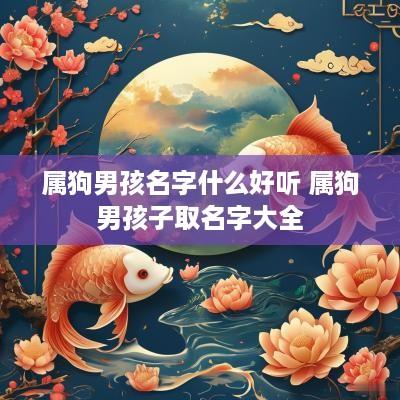 属狗男孩名字什么好听 属狗男孩子取名字大全