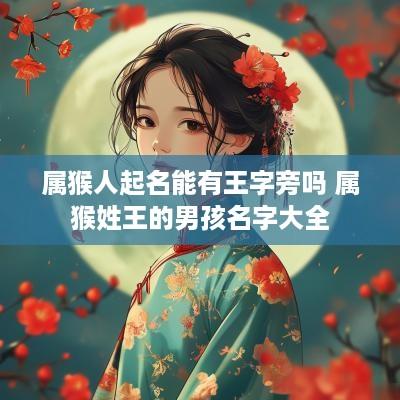 属猴人起名能有王字旁吗 属猴姓王的男孩名字大全