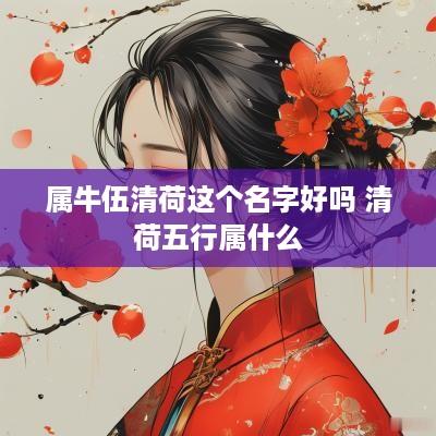 属牛伍清荷这个名字好吗 清荷五行属什么