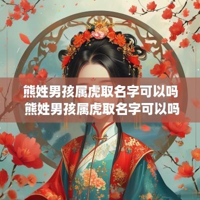 熊姓男孩属虎取名字可以吗 熊姓男孩属虎取名字可以吗好听吗