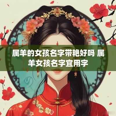 属羊的女孩名字带艳好吗 属羊女孩名字宜用字