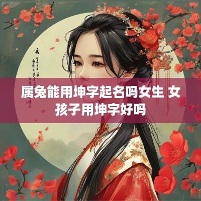 属兔能用坤字起名吗女生 女孩子用坤字好吗