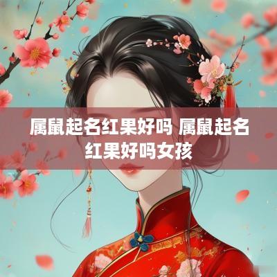属鼠起名红果好吗 属鼠起名红果好吗女孩