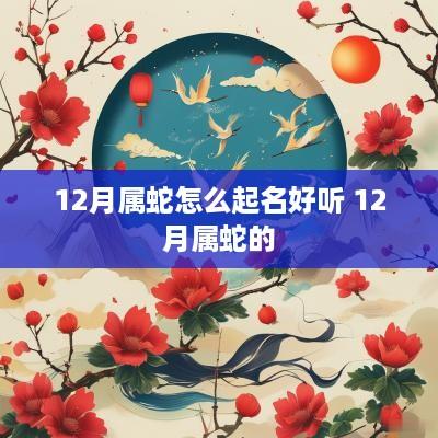 12月属蛇怎么起名好听 12月属蛇的