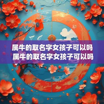 属牛的取名字女孩子可以吗 属牛的取名字女孩子可以吗